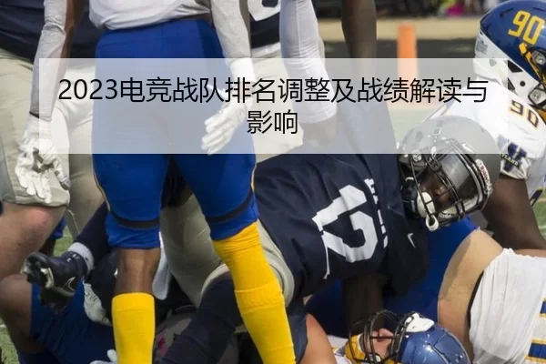 2023电竞战队排名调整及战绩解读与影响
