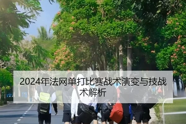 2024年法网单打比赛战术演变与技战术解析